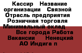 Кассир › Название организации ­ Связной › Отрасль предприятия ­ Розничная торговля › Минимальный оклад ­ 25 000 - Все города Работа » Вакансии   . Ненецкий АО,Индига п.